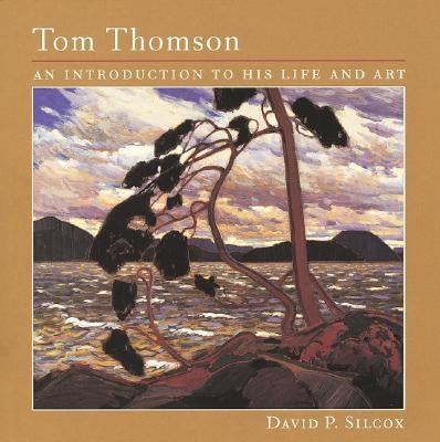 Tom Thomson: An Introduction to His Life and Art by Silcox, David