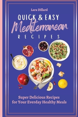 Quick and Easy Mediterranean Recipes: Super Delicious Recipes for your everday Healthy meals by Dillard, Lara