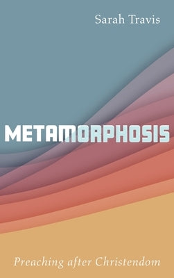 Metamorphosis: Preaching after Christendom by Travis, Sarah
