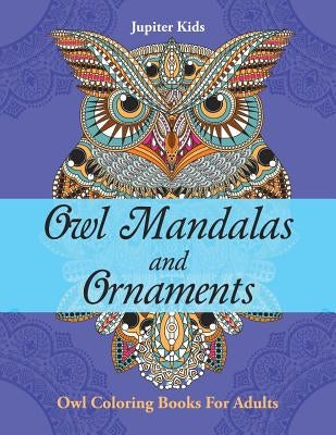 Owl Mandalas and Ornaments: Owl Coloring Books For Adults by Jupiter Kids