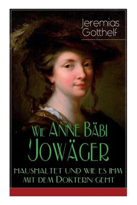 Wie Anne Bäbi Jowäger haushaltet und wie es ihm mit dem Doktern geht: Familiensaga in zwei Bänden - Historischer Roman by Gotthelf, Jeremias