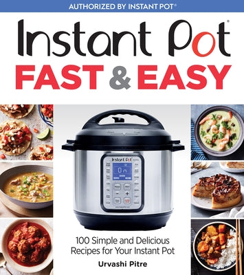 Instant Pot Fast & Easy: 100 Simple and Delicious Recipes for Your Instant Pot by Pitre, Urvashi