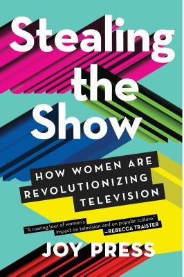 Stealing the Show: How Women Are Revolutionizing Television by Press, Joy