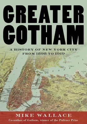 Greater Gotham: A History of New York City from 1898 to 1919 by Wallace, Mike