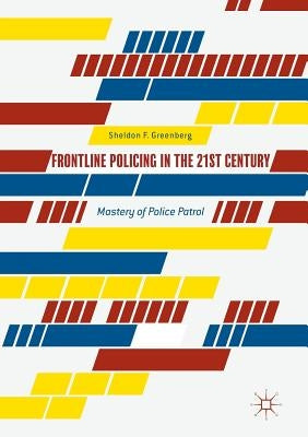 Frontline Policing in the 21st Century: Mastery of Police Patrol by Greenberg, Sheldon F.