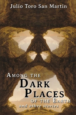 Among the Dark Places of the Earth and Other Stories by Toro San Martin, Julio