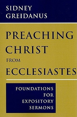 Preaching Christ from Ecclesiastes: Foundations for Expository Sermons by Greidanus, Sidney