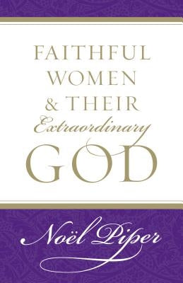 Faithful Women and Their Extraordinary God by Piper, No