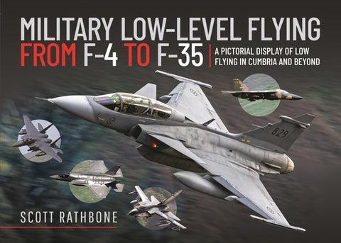 Military Low-Level Flying from F-4 Phantom to F-35 Lightning II: A Pictorial Display of Low Flying in Cumbria and Beyond by Rathbone, Scott