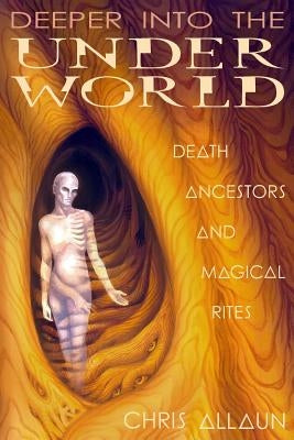 Deeper Into the Underworld: Death, Ancestors & Magical Rites by Allaun, Christopher