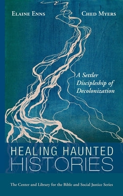 Healing Haunted Histories: A Settler Discipleship of Decolonization by Enns, Elaine