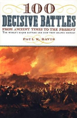100 Decisive Battles: From Ancient Times to the Present by Davis, Paul K.