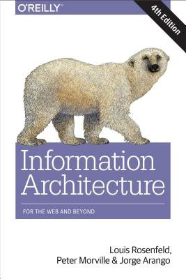 Information Architecture: For the Web and Beyond by Rosenfeld, Louis