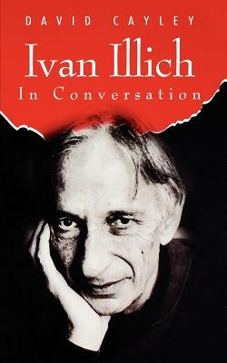 Ivan Illich in Conversation by Cayley, David