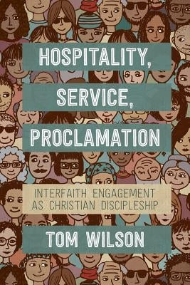 Hospitality, Service, Proclamation: Interfaith Engagement as Christian Discipleship by Wilson, Tom