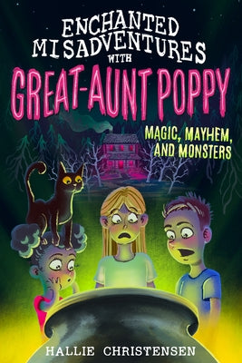 Enchanted Misadventures with Great Aunt Poppy: Magic, Mayhem, and Monsters by Christensen, Hallie