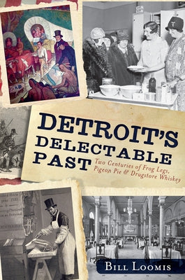 Detroit's Delectable Past: Two Centuries of Frog Legs, Pigeon Pie and Drugstore Whiskey by Loomis, Bill