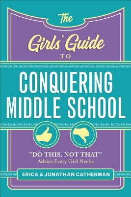 The Girls' Guide to Conquering Middle School: "do This, Not That" Advice Every Girl Needs by Catherman, Erica