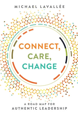 Connect, Care, Change: A Road Map for Authentic Leadership by Lavallée, Michael