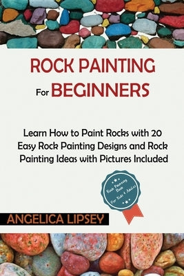 Rock Painting for Beginners: Learn How to Paint Rocks with 20 Easy Rock Painting Designs and Rock Painting Ideas with Pictures Included- Rock Paint by Lipsey, Angelica
