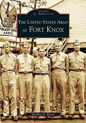 The United States Army at Fort Knox by Rector, Matthew D.