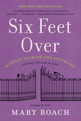Six Feet Over: Science Tackles the Afterlife by Roach, Mary