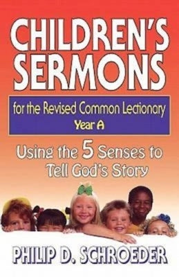 Children's Sermons for the Revised Common Lectionary Year a: Using the 5 Senses to Tell God's Story by Schroeder, Phillip D.