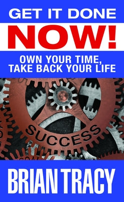 Get It Done Now!: Own Your Time, Take Back Your Life by Tracy, Brian