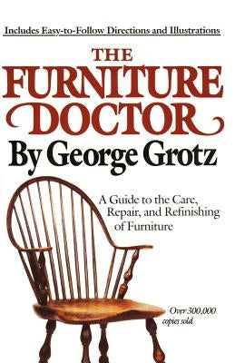The Furniture Doctor: A Guide to the Care, Repair, and Refinishing of Furniture by Grotz, George