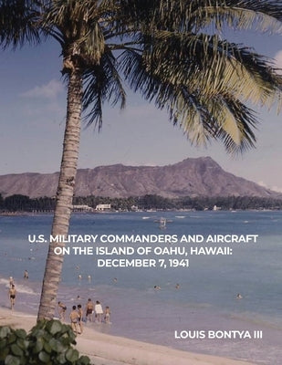 U.S. Military Commanders and Aircraft on the Island of Oahu, Hawaii: December 7, 1941 by Bontya, Louis, III