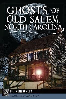 Ghosts of Old Salem, North Carolina by Montgomery, G. T.