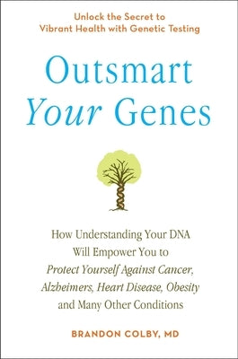 Outsmart Your Genes: How Understanding Your DNA Will Empower You to Protect Yourself Against Cancer, a Lzheimer's, Heart Disease, Obesity, by Colby, Brandon