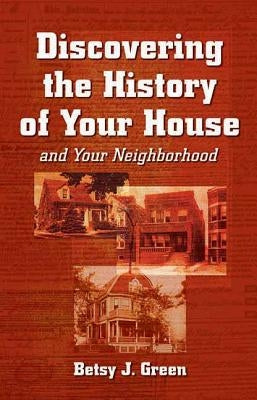 Discovering the History of Your House: And Your Neighborhood by Green, Betsy J.