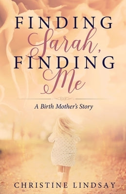 Finding Sarah, Finding Me: A Birth Mother's Story by Lindsay, Christine