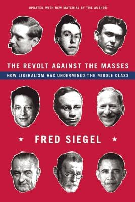 The Revolt Against the Masses: How Liberalism Has Undermined the Middle Class by Siegel, Fred