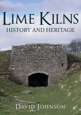Lime Kilns: History and Heritage by Johnson, David