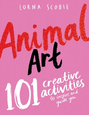 Animal Art: 101 Creative Activities to Inspire and Guide You by Scobie, Lorna
