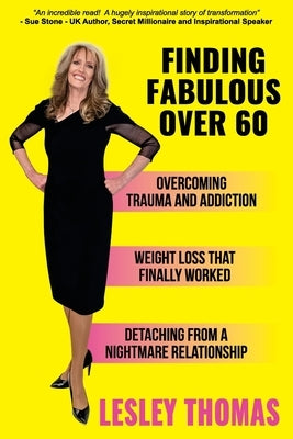 Finding Fabulous Over 60: Overcoming Trauma and Addiction, Weight Loss That Finally Worked, Detaching from a Nightmare Relationship by Thomas, Lesley