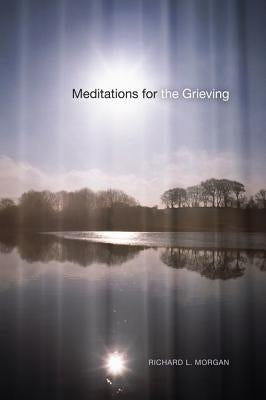 Meditations for the Grieving by Morgan, Richard L.