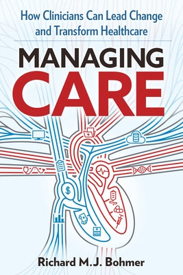 Managing Care: Leading Clinical Change and Transforming Healthcare by Bohmer, Richard M. J.