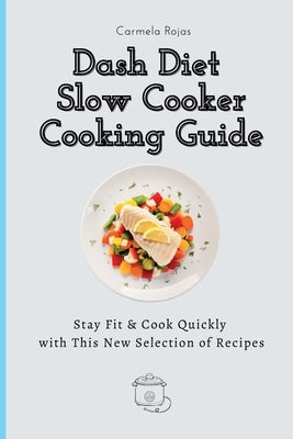 Dash Diet Slow Cooker Cooking Guide: Stay Fit & Cook Quickly with This New Selection of Recipes by Rojas, Carmela