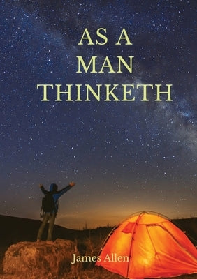 As a man thinketh: A 1903 self-help book by James Allen: "I have tried to make the book simple, so that all can easily grasp and follow i by Allen, James