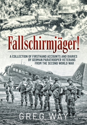 Fallschirmjäger!: A Collection of Firsthand Accounts and Diaries by German Paratrooper Veterans from the Second World War by Way, Greg