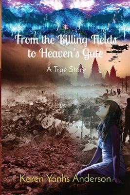From the Killing Fields to Heaven's Gate: A True Story by Yanhs Anderson, Karen