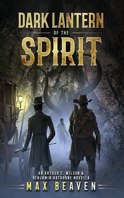 Dark Lantern of the Spirit: An Arthur C. Wilson and Benjamin Hathorne Novella by Beaven, Max