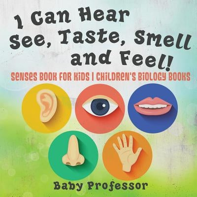 I Can Hear, See, Taste, Smell and Feel! Senses Book for Kids - Children's Biology Books by Baby Professor