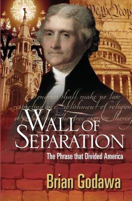 Wall of Separation: The Phrase That Divided America by Godawa, Brian