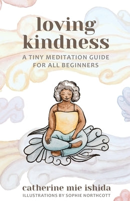 Loving-Kindness: A Tiny Meditation Guide for All Beginners by Ishida, Catherine Mie