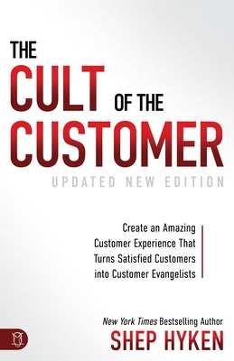 The Cult of the Customer: Create an Amazing Customer Experience That Turns Satisfied Customers Into Customer Evangelists by Hyken, Shep