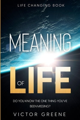 Life Changing Book: Meaning of Life - Do You Know The One Thing You've Been Missing? by Greene, Victor